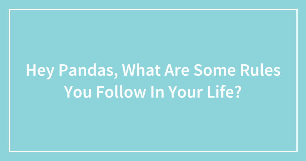 Hey Pandas, What Are Some Rules You Follow In Your Life?
